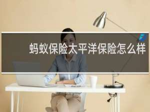 蚂蚁保险太平洋保险怎么样