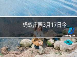 蚂蚁庄园3月17日今日问答：鱼与熊掌不可兼得是形容理财的什么特点的答案是什么