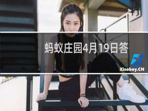 蚂蚁庄园4月19日答案汇总 汽油标号是什么意思？八段锦是我国的？