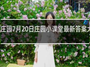 蚂蚁庄园7月20日庄园小课堂最新答案大全什么梗