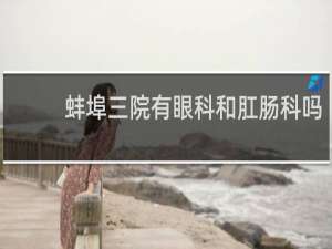 蚌埠三院有眼科和肛肠科吗