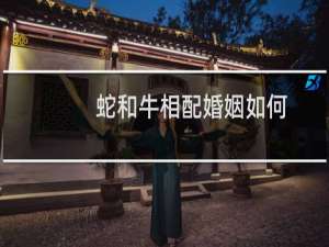 蛇和牛相配婚姻如何