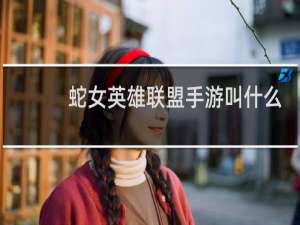 蛇女英雄联盟手游叫什么