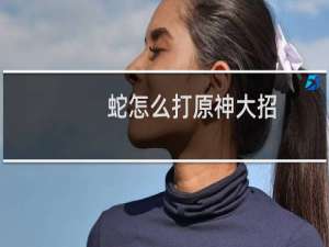 蛇怎么打原神大招