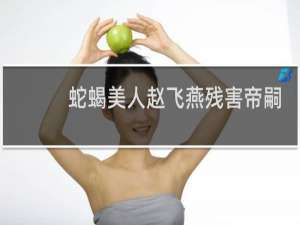 蛇蝎美人赵飞燕残害帝嗣 令汉成帝断子绝孙