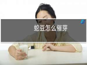 蛇豆怎么催芽（蛇豆的做法）