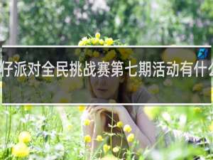 蛋仔派对全民挑战赛第七期活动有什么什么梗