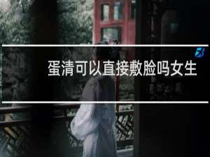 蛋清可以直接敷脸吗女生