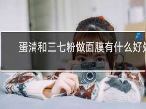 蛋清和三七粉做面膜有什么好处