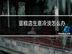 蛋糕店生意冷淡怎么辦