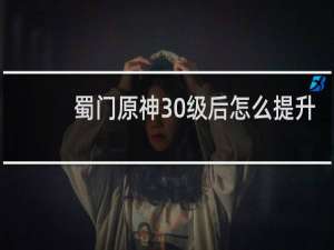 蜀门原神30级后怎么提升