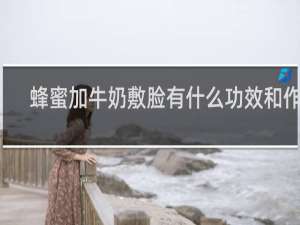 蜂蜜加牛奶敷脸有什么功效和作用