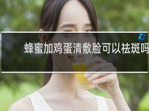 蜂蜜加鸡蛋清敷脸可以祛斑吗