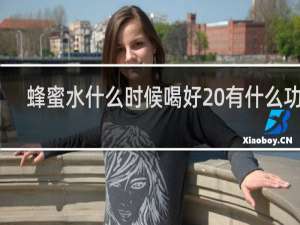 蜂蜜水什么时候喝好 有什么功效