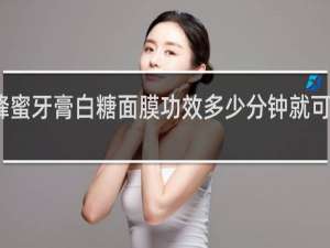 蜂蜜牙膏白糖面膜功效多少分钟就可以洗掉