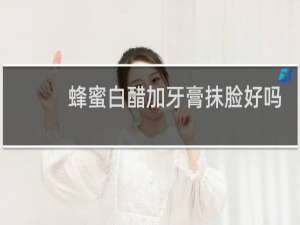 蜂蜜白醋加牙膏抹脸好吗
