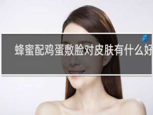 蜂蜜配鸡蛋敷脸对皮肤有什么好处
