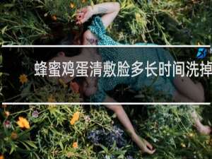 蜂蜜鸡蛋清敷脸多长时间洗掉