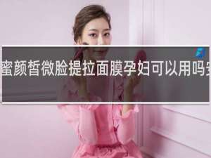 蜜颜皙微脸提拉面膜孕妇可以用吗安全吗