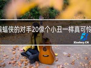 蝙蝠侠的对手 像个小丑一样真可怜什么梗