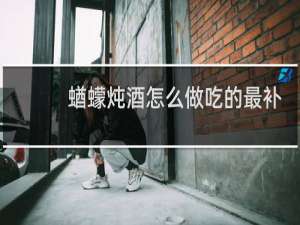 蝤蠓炖酒怎么做吃的最补