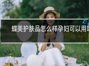 蝶美护肤品怎么样孕妇可以用吗