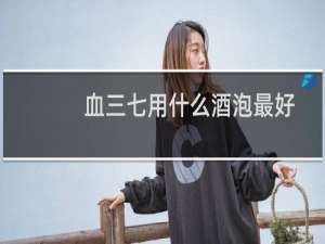 血三七用什么酒泡最好