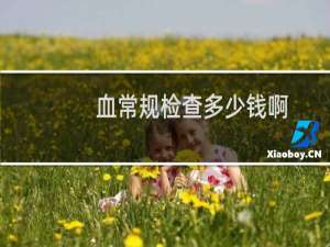 血常规检查多少钱啊（血常规检查多少钱）