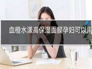 血橙水漾高保湿面膜孕妇可以用吗