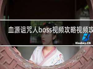 血源诅咒人boss视频攻略视频攻略