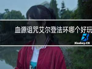 血源诅咒艾尔登法环哪个好玩