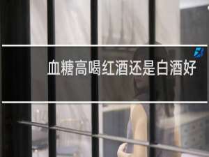 血糖高喝红酒还是白酒好