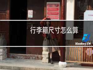 行李箱尺寸怎么算（如何计算行李箱尺寸）