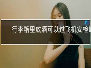 行李箱里放酒可以过飞机安检吗