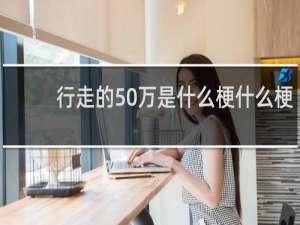 行走的50万是什么梗什么梗