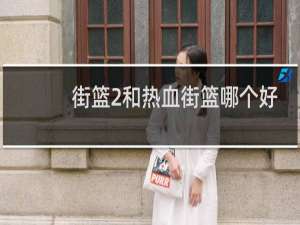 街篮2和热血街篮哪个好玩