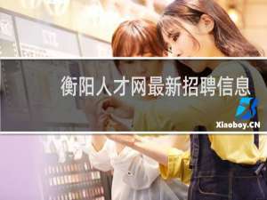 衡阳人才网最新招聘信息