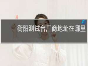 衡阳测试台厂商地址在哪里