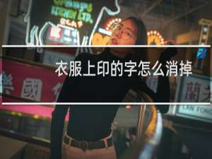 衣服上印的字怎么消掉（衣服上印的字怎么去掉）