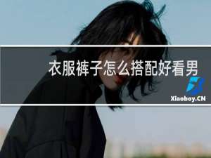 衣服裤子怎么搭配好看男士