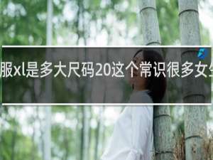 衣服xl是多大尺码 这个常识很多女生不知道