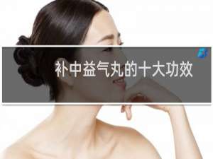 补中益气丸的十大功效