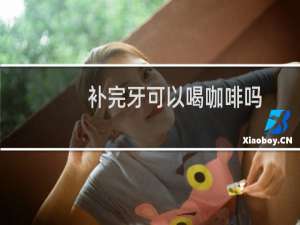 补完牙可以喝咖啡吗