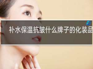 补水保温抗皱什么牌子的化装品好