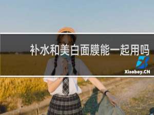补水和美白面膜能一起用吗