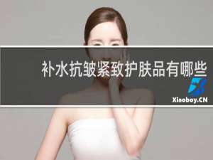 补水抗皱紧致护肤品有哪些