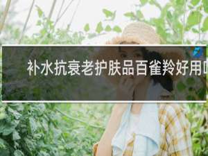 补水抗衰老护肤品百雀羚好用吗