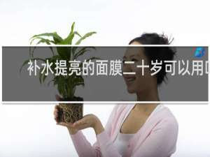补水提亮的面膜二十岁可以用吗