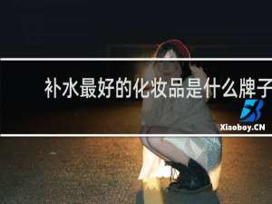 补水最好的化妆品是什么牌子
