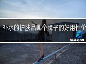 补水的护肤品哪个牌子的好用性价比高